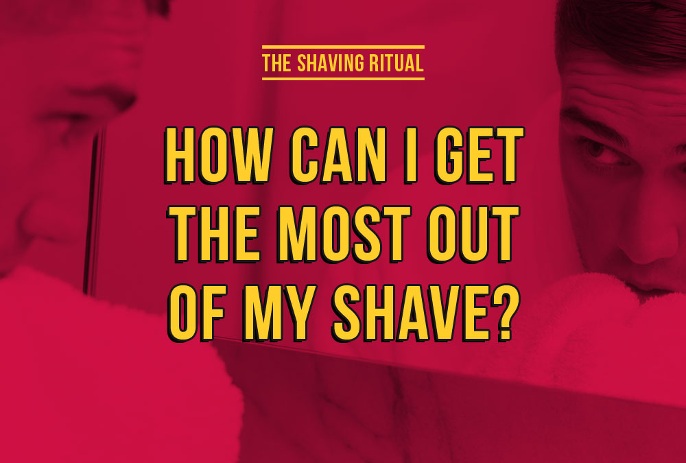 How can i get the most out of my shave?
